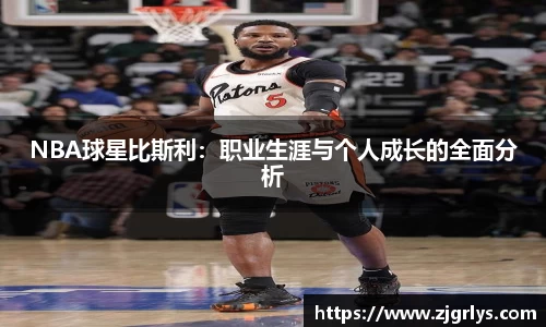 NBA球星比斯利：职业生涯与个人成长的全面分析