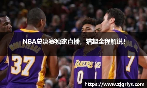 NBA总决赛独家直播，猎趣全程解说！