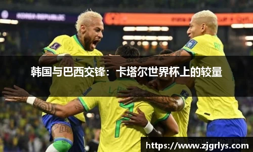 韩国与巴西交锋：卡塔尔世界杯上的较量