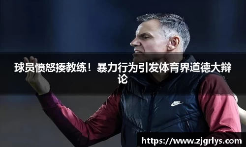 球员愤怒揍教练！暴力行为引发体育界道德大辩论